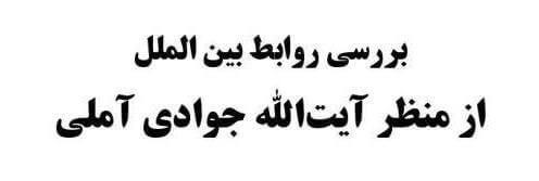 بررسی روابط بین‌الملل از منظر آیت‌الله جوادی آملی